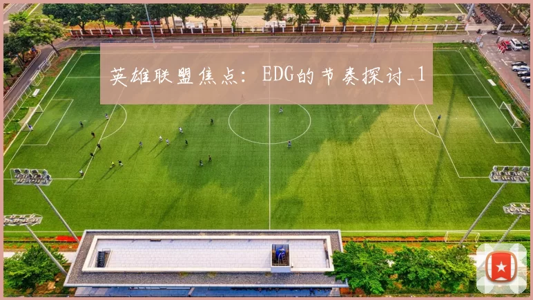 英雄联盟焦点：EDG的节奏探讨_1