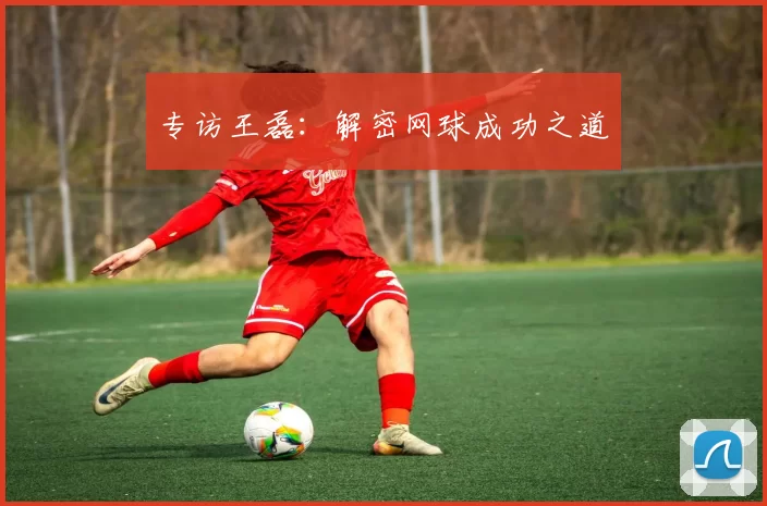 专访王磊：解密网球成功之道