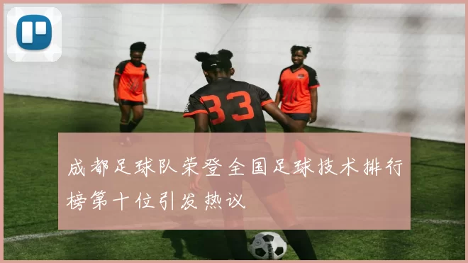 成都足球队荣登全国足球技术排行榜第十位引发热议