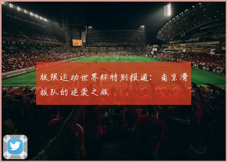极限运动世界杯特别报道：南京滑板队的逆袭之旅