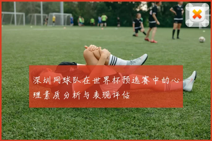深圳网球队在世界杯预选赛中的心理素质分析与表现评估