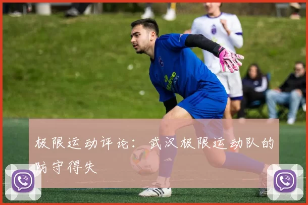 极限运动评论：武汉极限运动队的防守得失